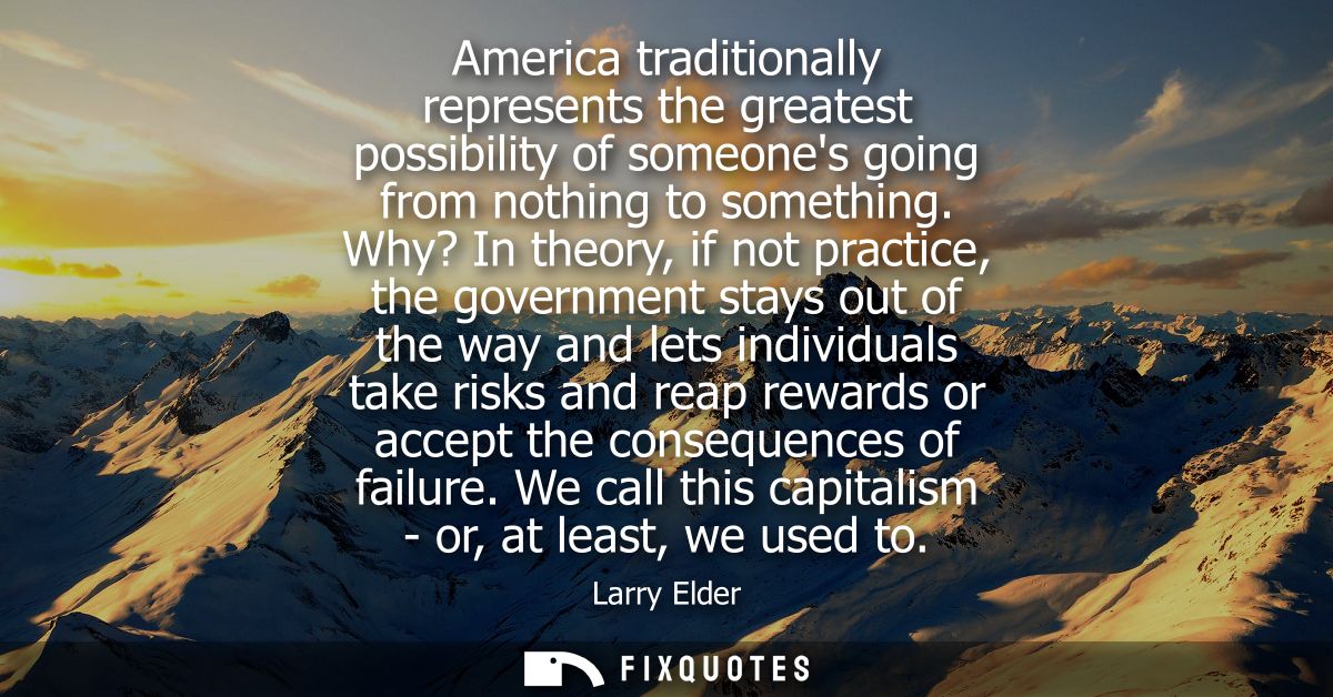 America traditionally represents the greatest possibility of someones going from nothing to something.