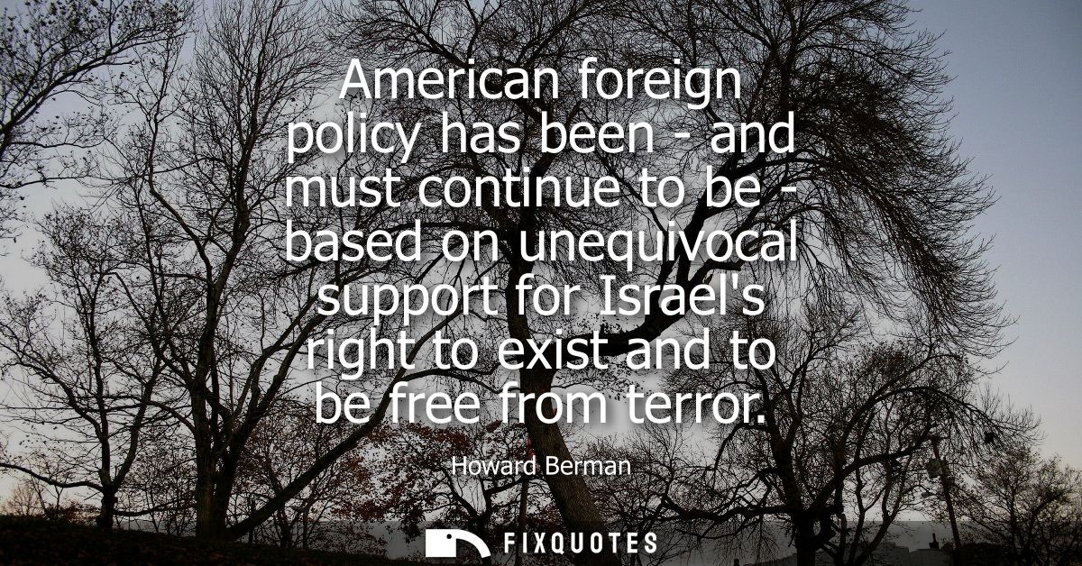 American foreign policy has been - and must continue to be - based on unequivocal support for Israels right to exist and