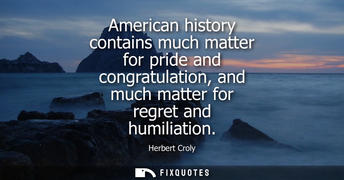 American history contains much matter for pride and congratulation, and much matter for regret and humiliation