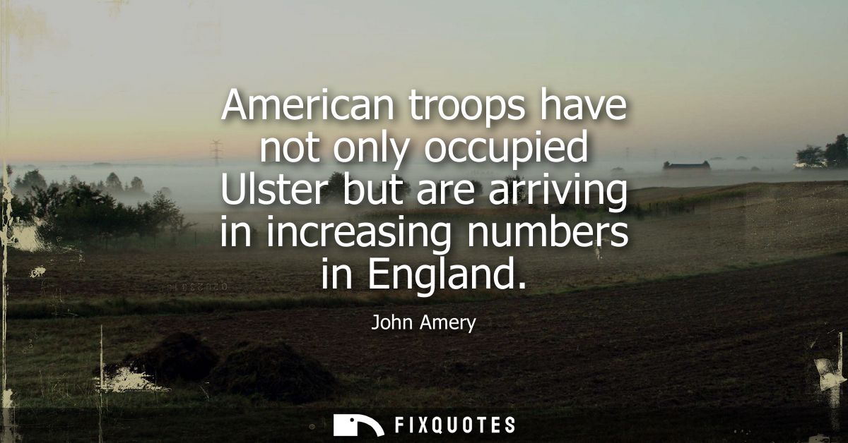 American troops have not only occupied Ulster but are arriving in increasing numbers in England