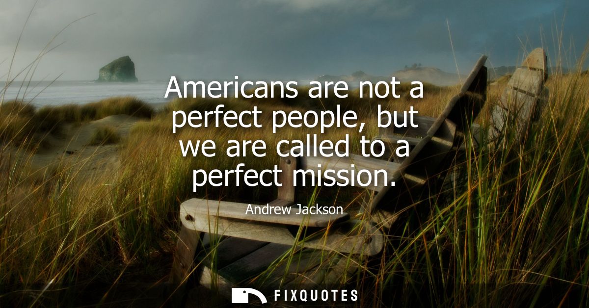 Americans are not a perfect people, but we are called to a perfect mission
