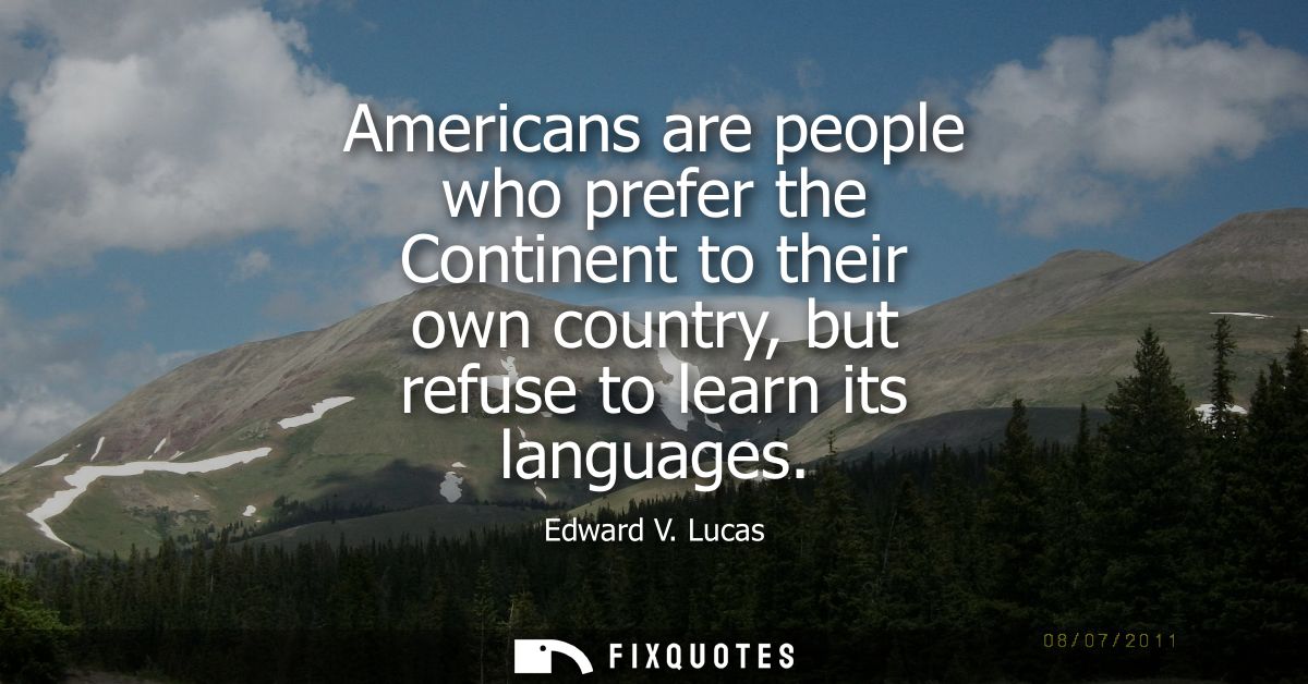 Americans are people who prefer the Continent to their own country, but refuse to learn its languages