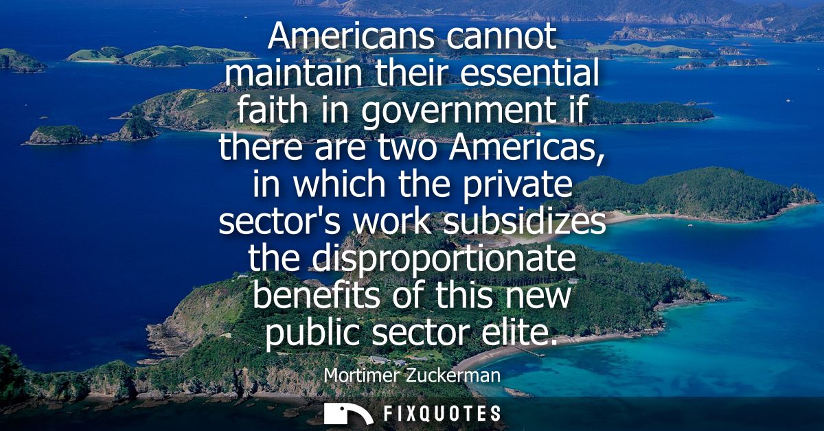 Americans cannot maintain their essential faith in government if there are two Americas, in which the private sectors wo