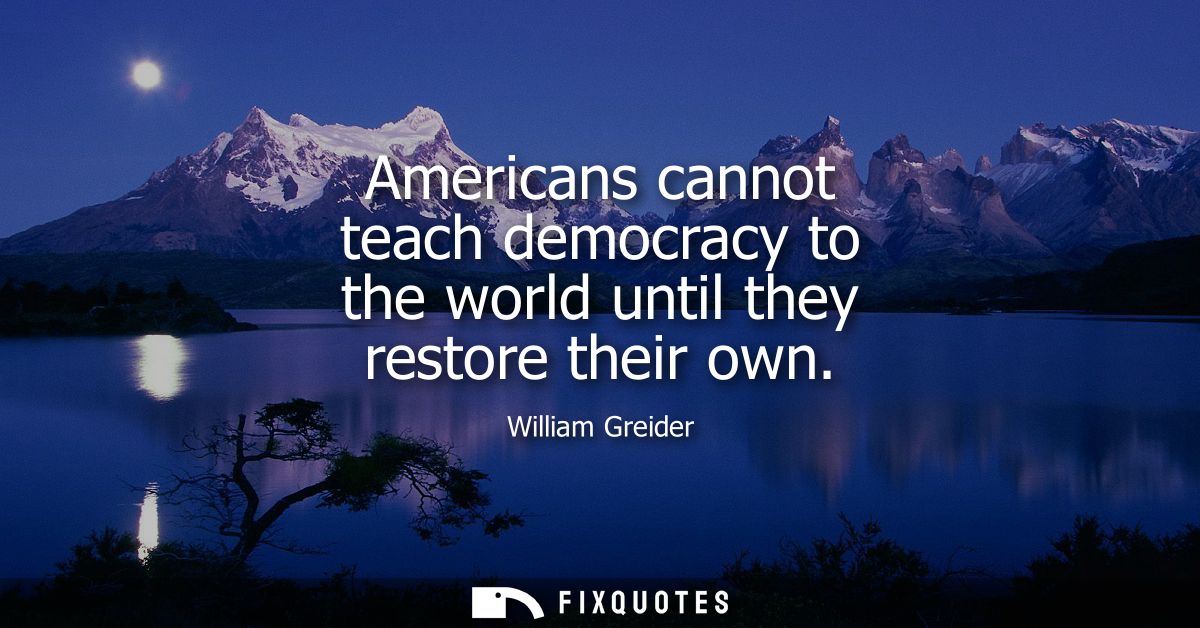 Americans cannot teach democracy to the world until they restore their own