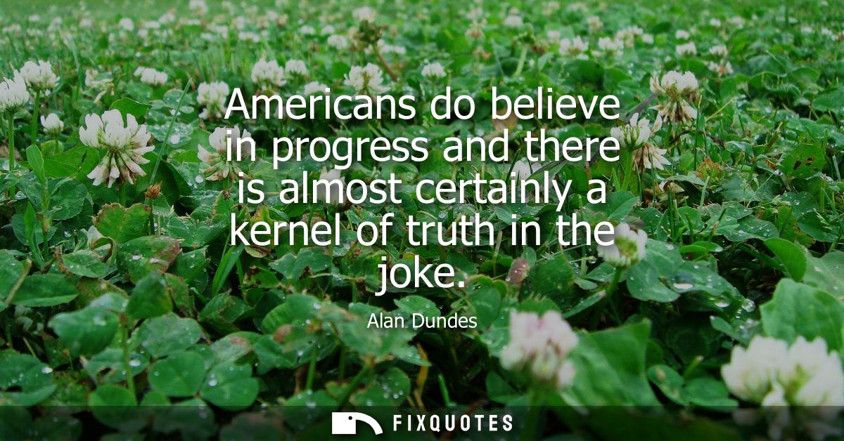 Americans do believe in progress and there is almost certainly a kernel of truth in the joke