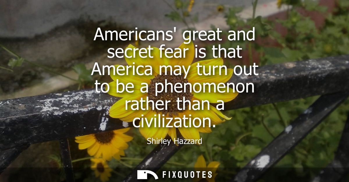 Americans great and secret fear is that America may turn out to be a phenomenon rather than a civilization