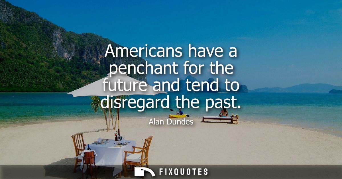 Americans have a penchant for the future and tend to disregard the past