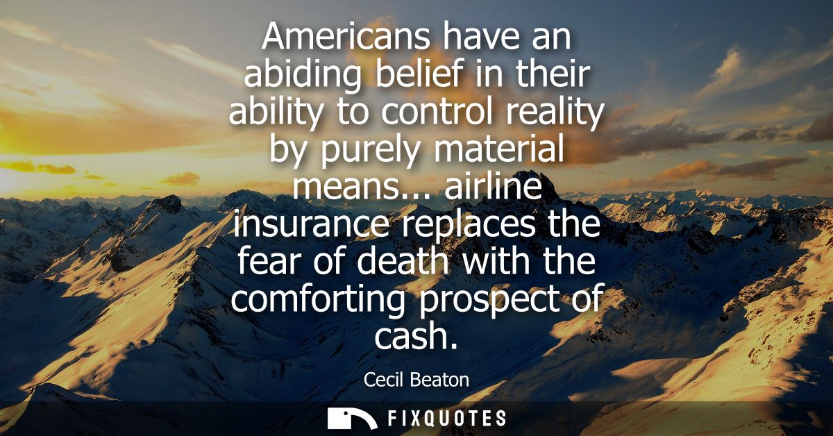 Americans have an abiding belief in their ability to control reality by purely material means... airline insurance repla