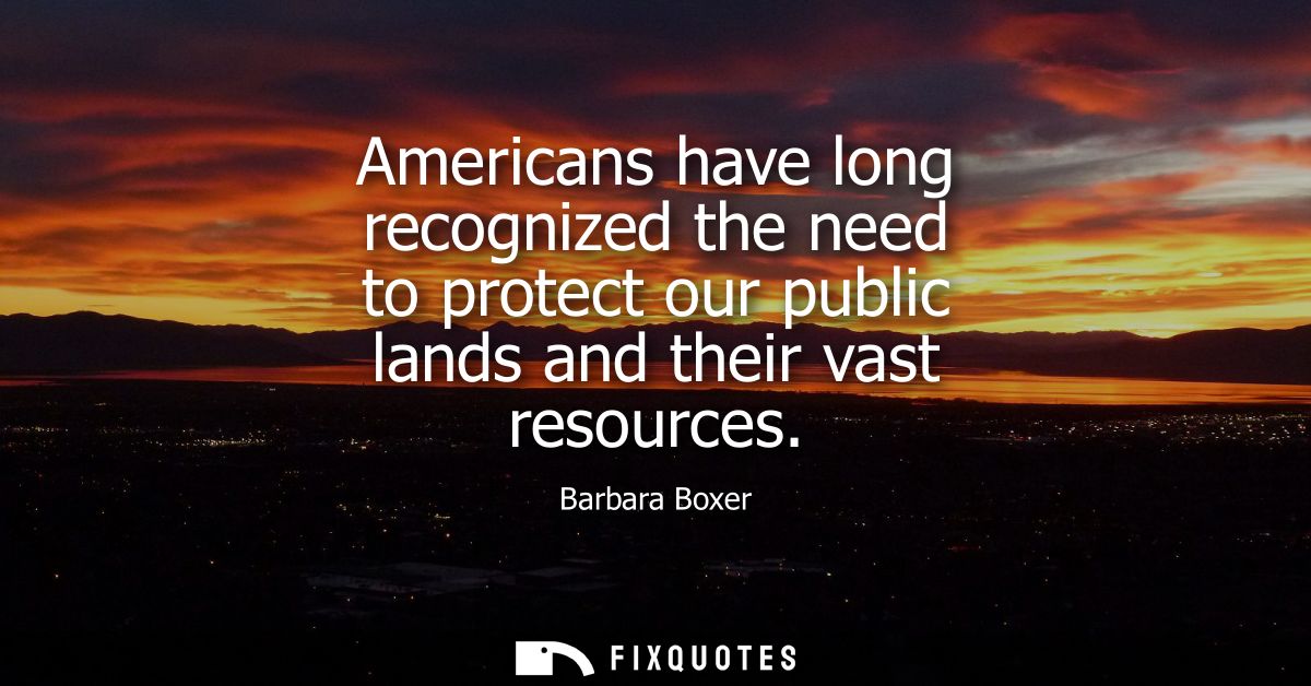 Americans have long recognized the need to protect our public lands and their vast resources