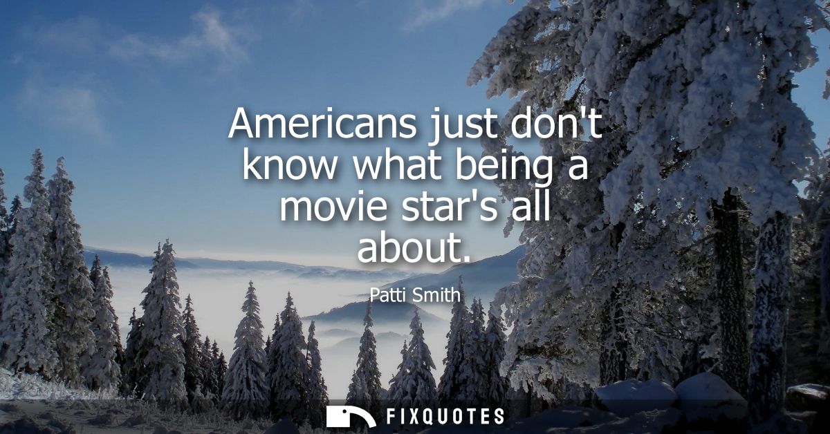 Americans just dont know what being a movie stars all about