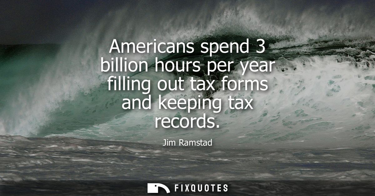 Americans spend 3 billion hours per year filling out tax forms and keeping tax records