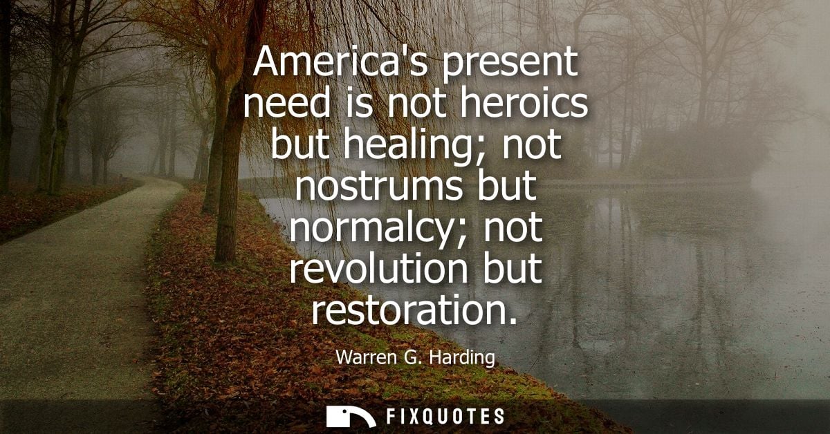 Americas present need is not heroics but healing not nostrums but normalcy not revolution but restoration