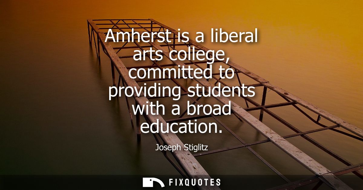 Amherst is a liberal arts college, committed to providing students with a broad education