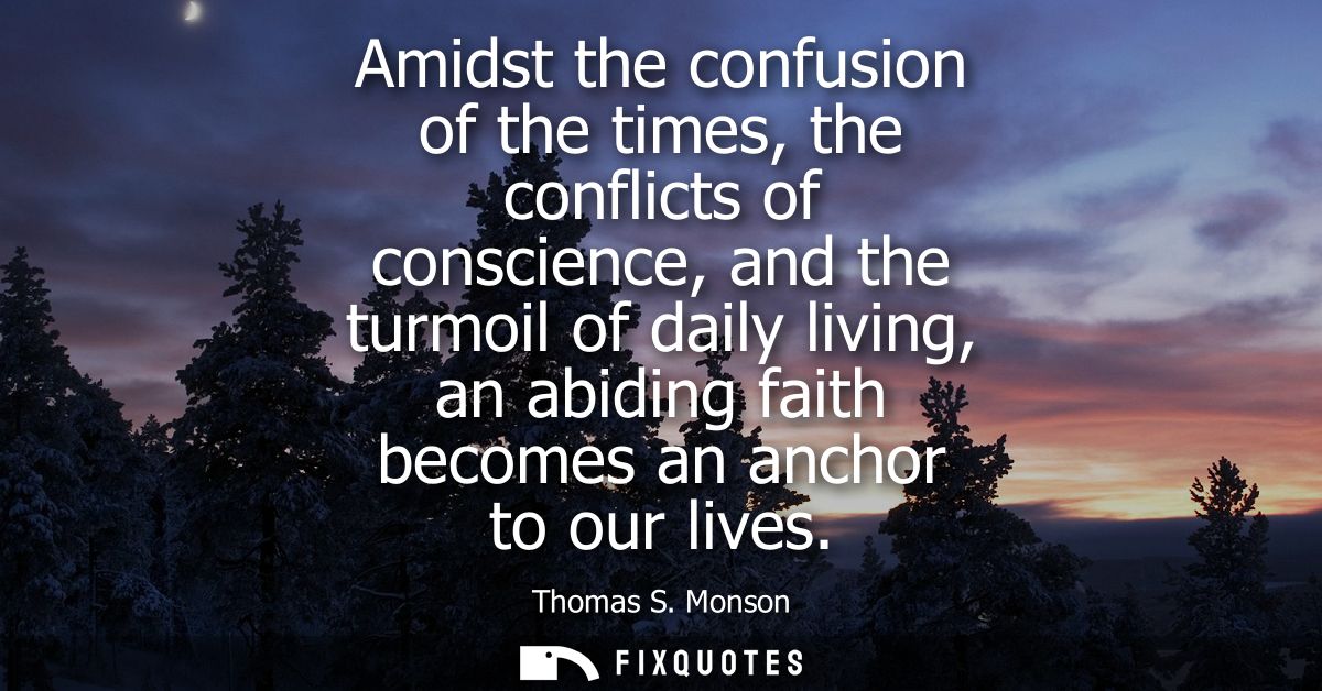 Amidst the confusion of the times, the conflicts of conscience, and the turmoil of daily living, an abiding faith become