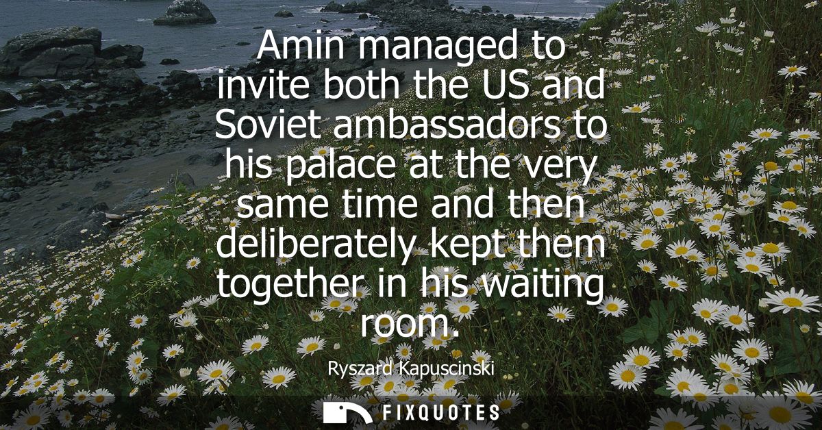 Amin managed to invite both the US and Soviet ambassadors to his palace at the very same time and then deliberately kept