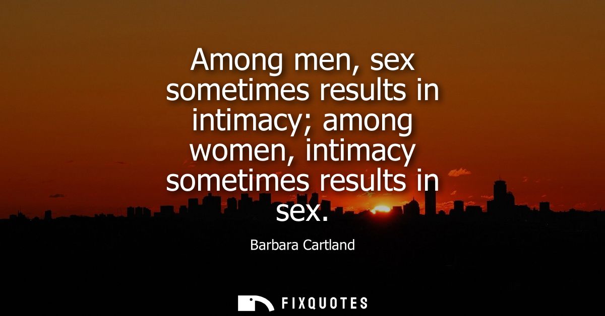 Among men, sex sometimes results in intimacy among women, intimacy sometimes results in sex