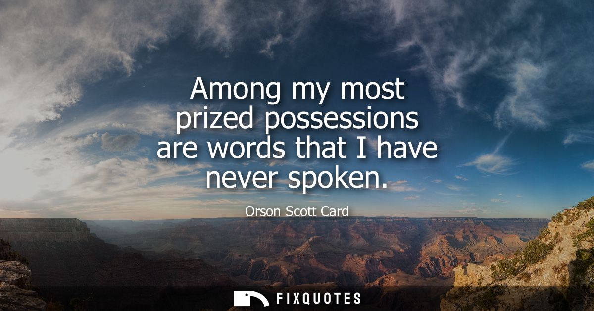 Among my most prized possessions are words that I have never spoken