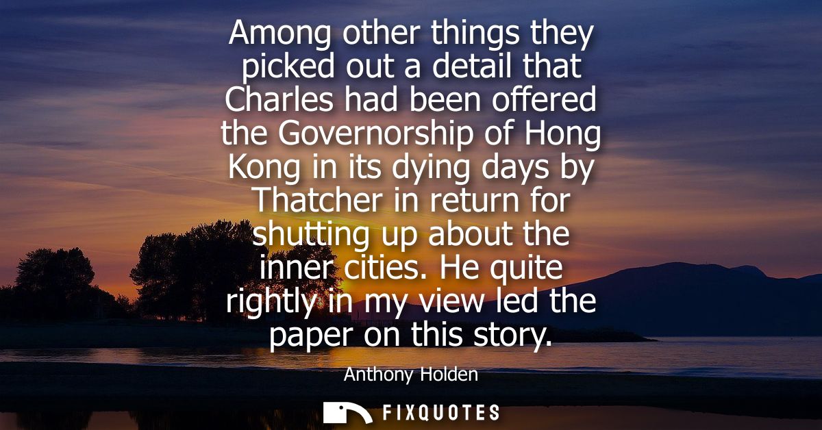 Among other things they picked out a detail that Charles had been offered the Governorship of Hong Kong in its dying day