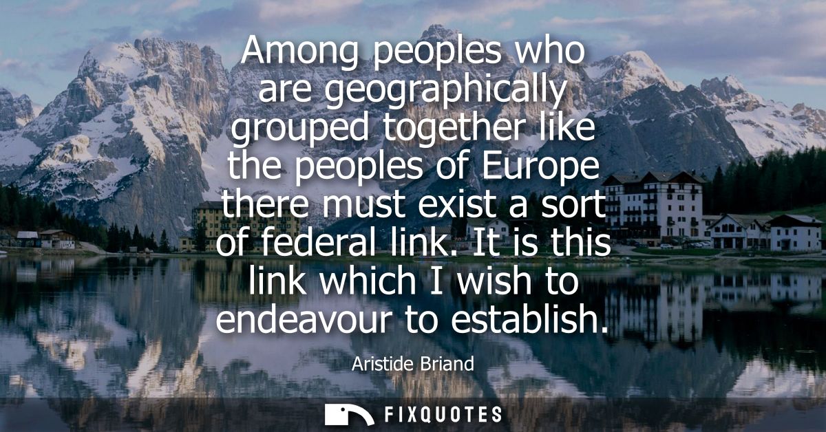 Among peoples who are geographically grouped together like the peoples of Europe there must exist a sort of federal link