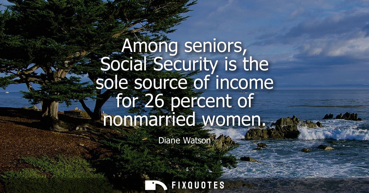 Among seniors, Social Security is the sole source of income for 26 percent of nonmarried women
