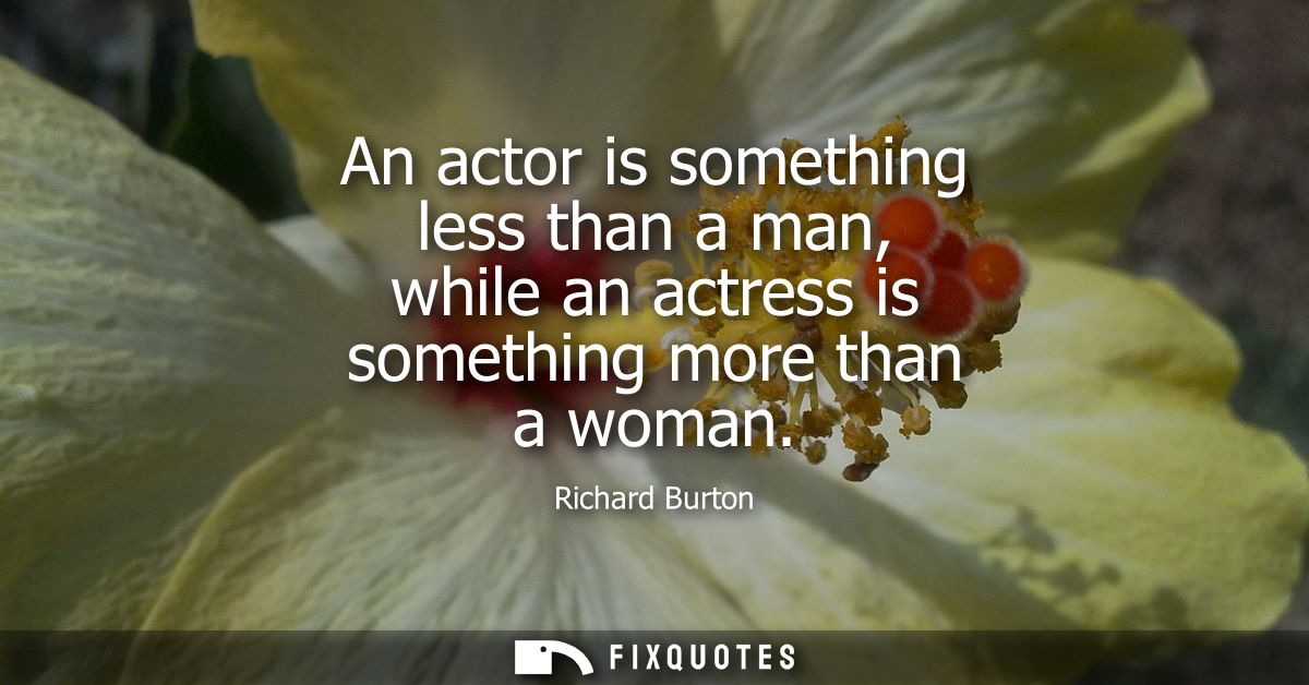 An actor is something less than a man, while an actress is something more than a woman