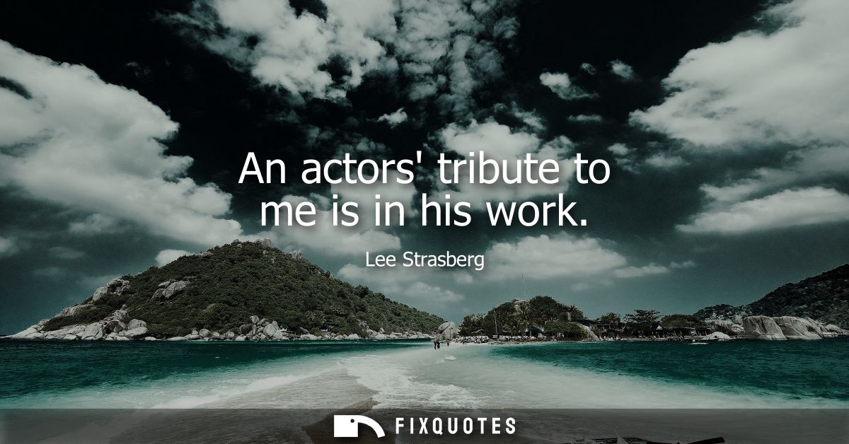 An actors tribute to me is in his work