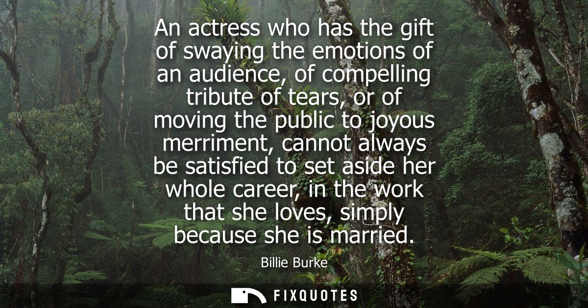 An actress who has the gift of swaying the emotions of an audience, of compelling tribute of tears, or of moving the pub