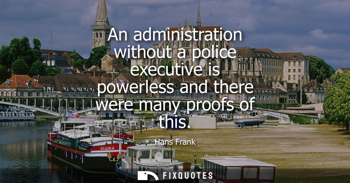 An administration without a police executive is powerless and there were many proofs of this