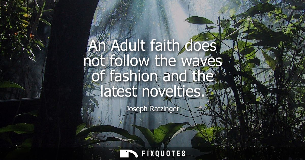 An Adult faith does not follow the waves of fashion and the latest novelties