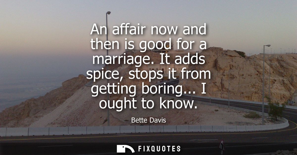 An affair now and then is good for a marriage. It adds spice, stops it from getting boring... I ought to know