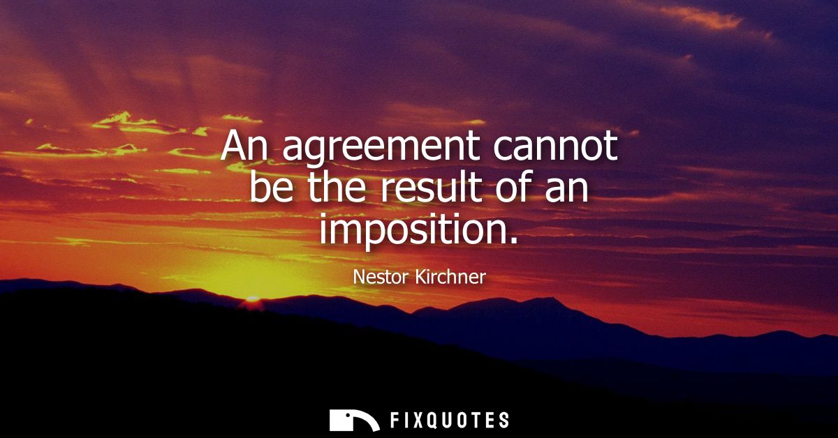 An agreement cannot be the result of an imposition