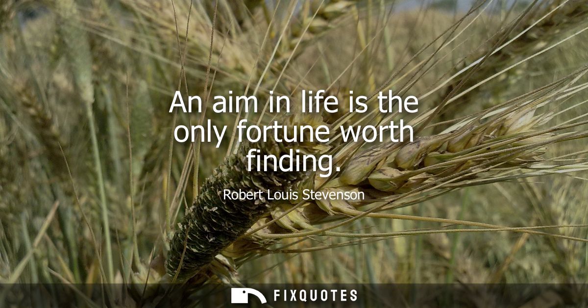 An aim in life is the only fortune worth finding