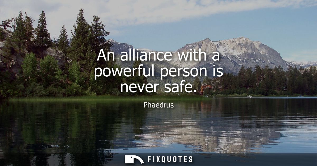 An alliance with a powerful person is never safe