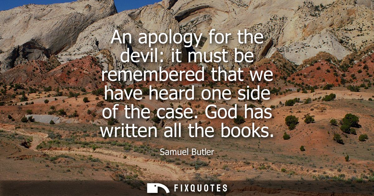 An apology for the devil: it must be remembered that we have heard one side of the case. God has written all the books