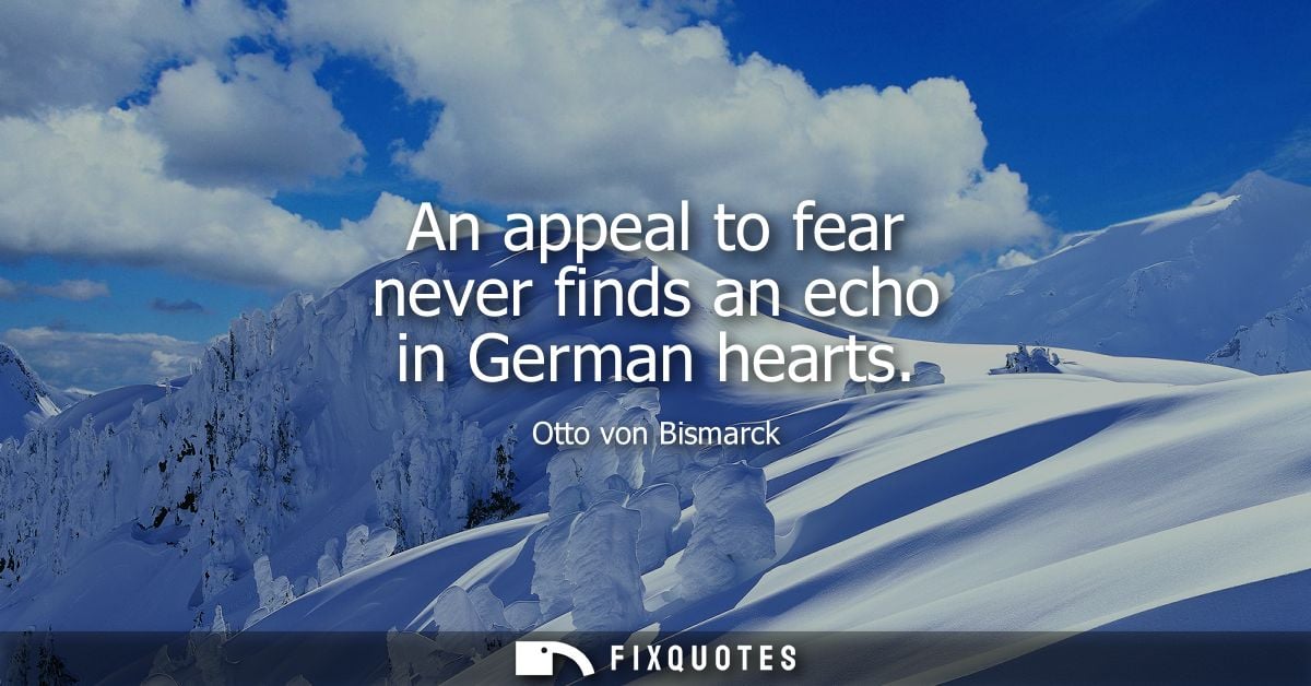 An appeal to fear never finds an echo in German hearts