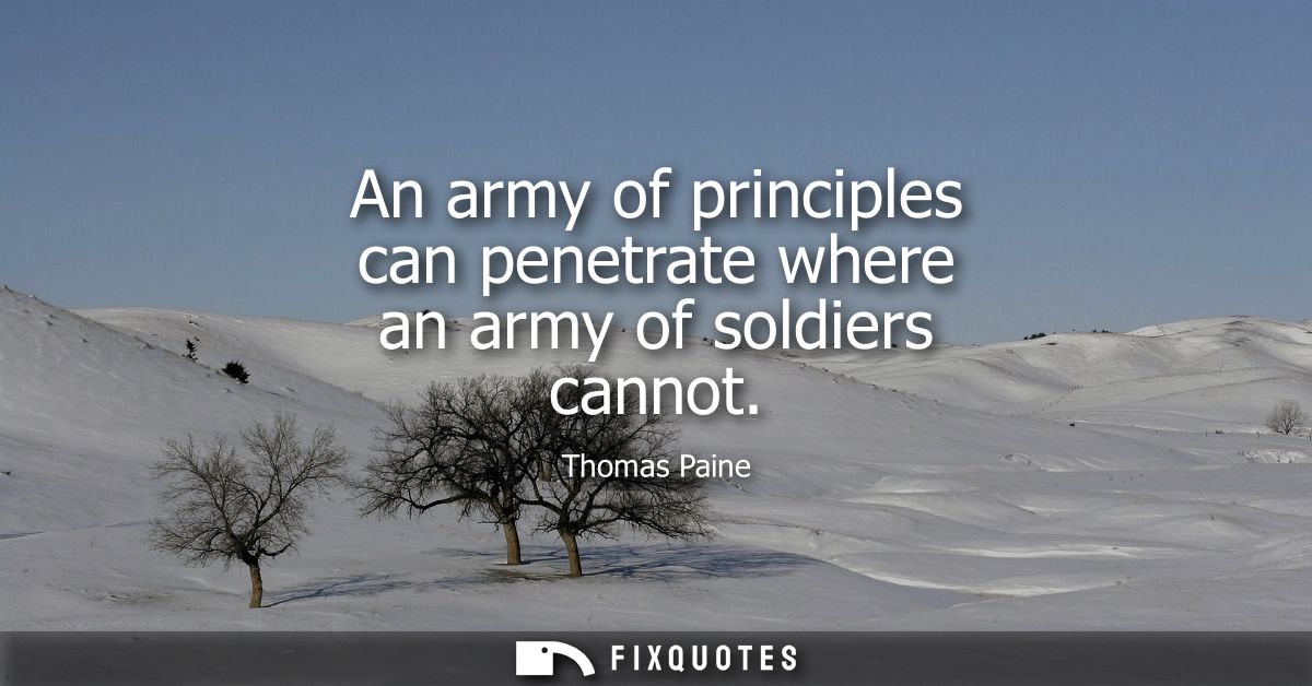 An army of principles can penetrate where an army of soldiers cannot