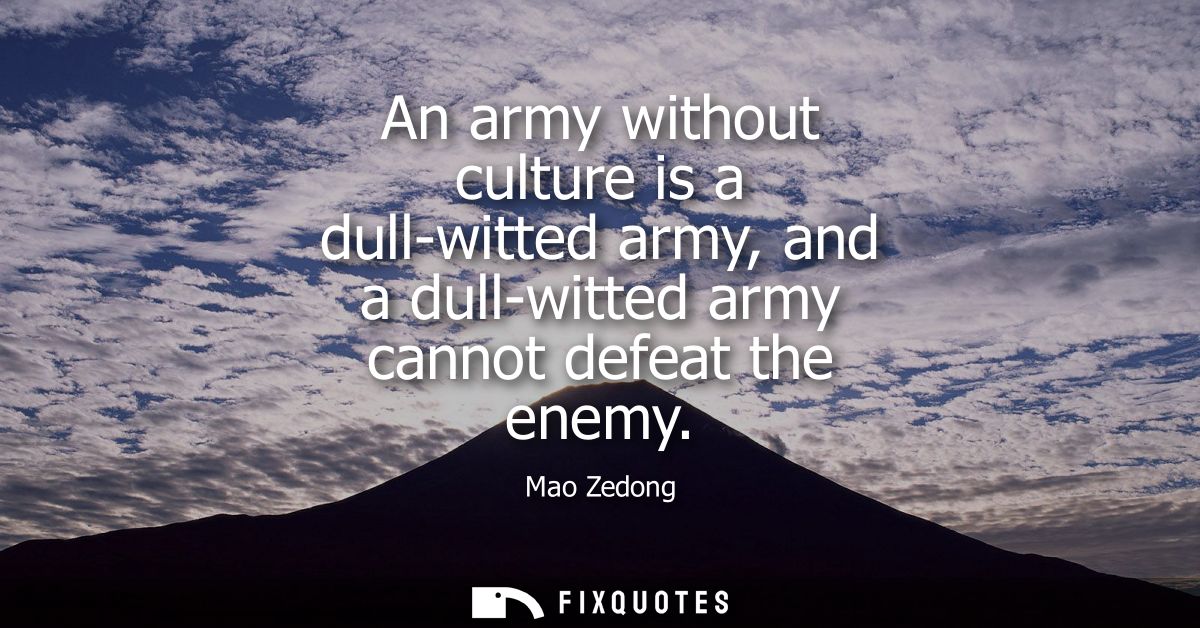 An army without culture is a dull-witted army, and a dull-witted army cannot defeat the enemy