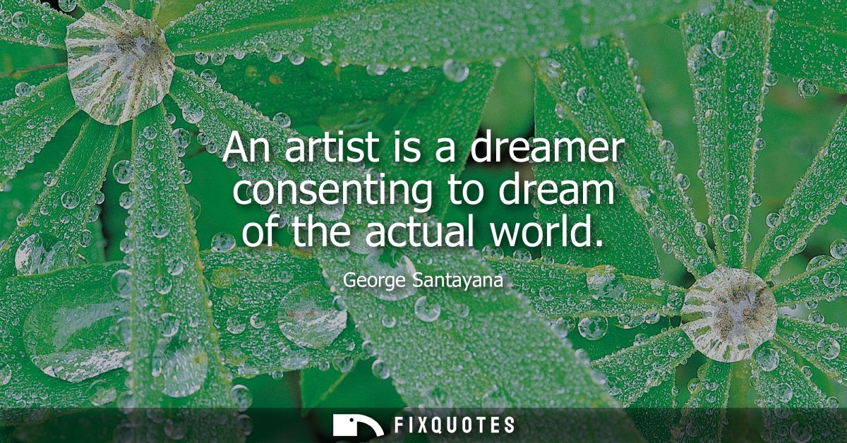 An artist is a dreamer consenting to dream of the actual world
