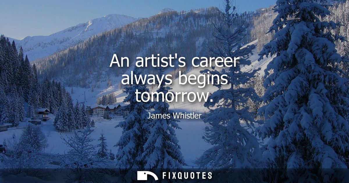 An artists career always begins tomorrow