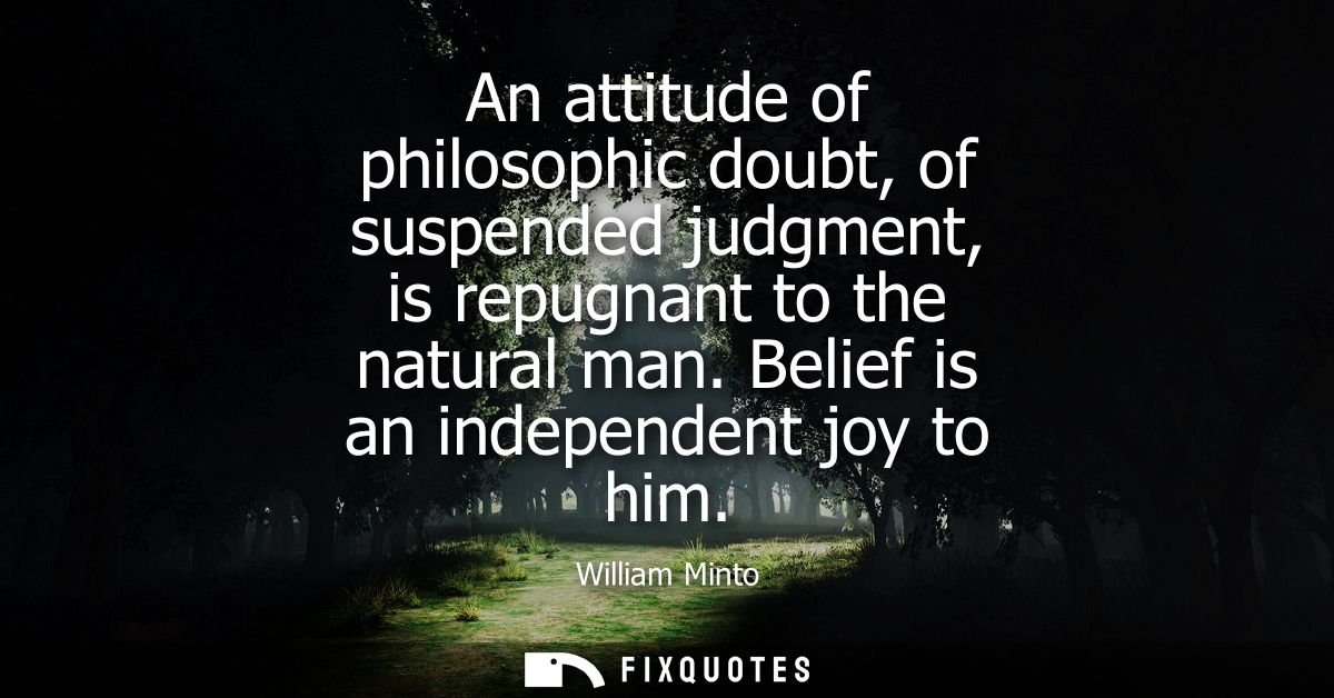 An attitude of philosophic doubt, of suspended judgment, is repugnant to the natural man. Belief is an independent joy t