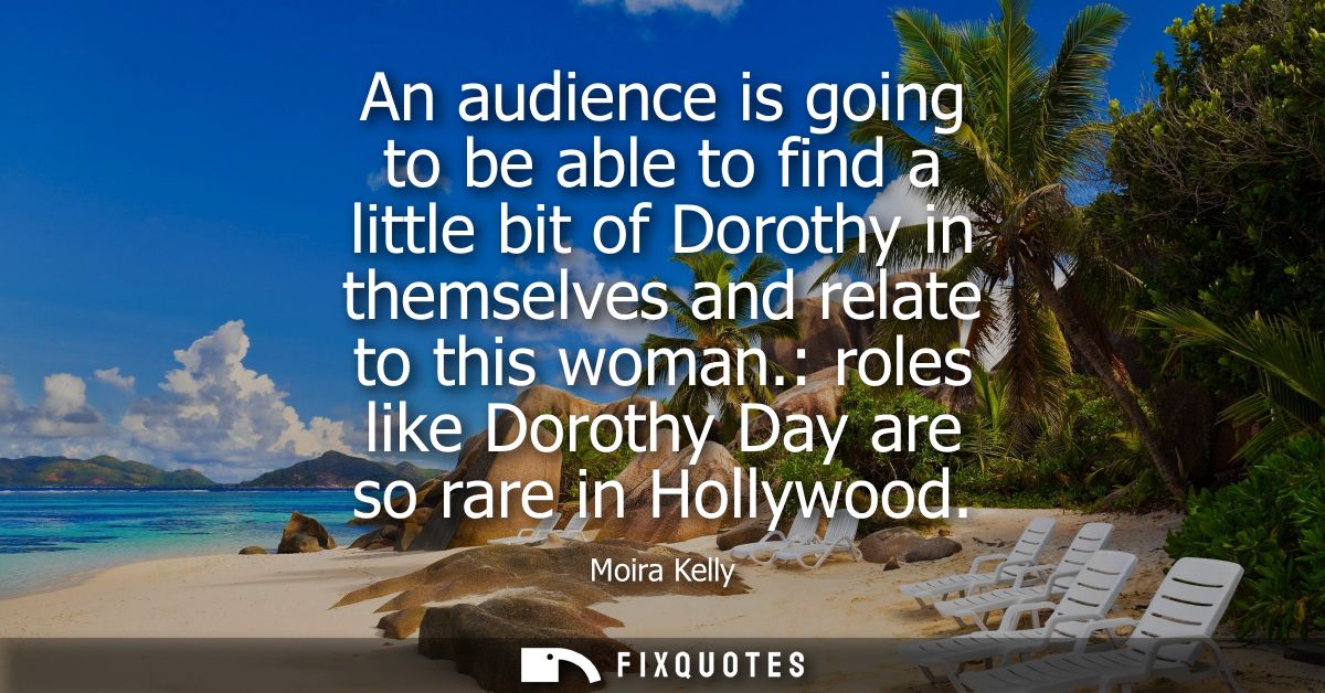 An audience is going to be able to find a little bit of Dorothy in themselves and relate to this woman.: roles like Doro