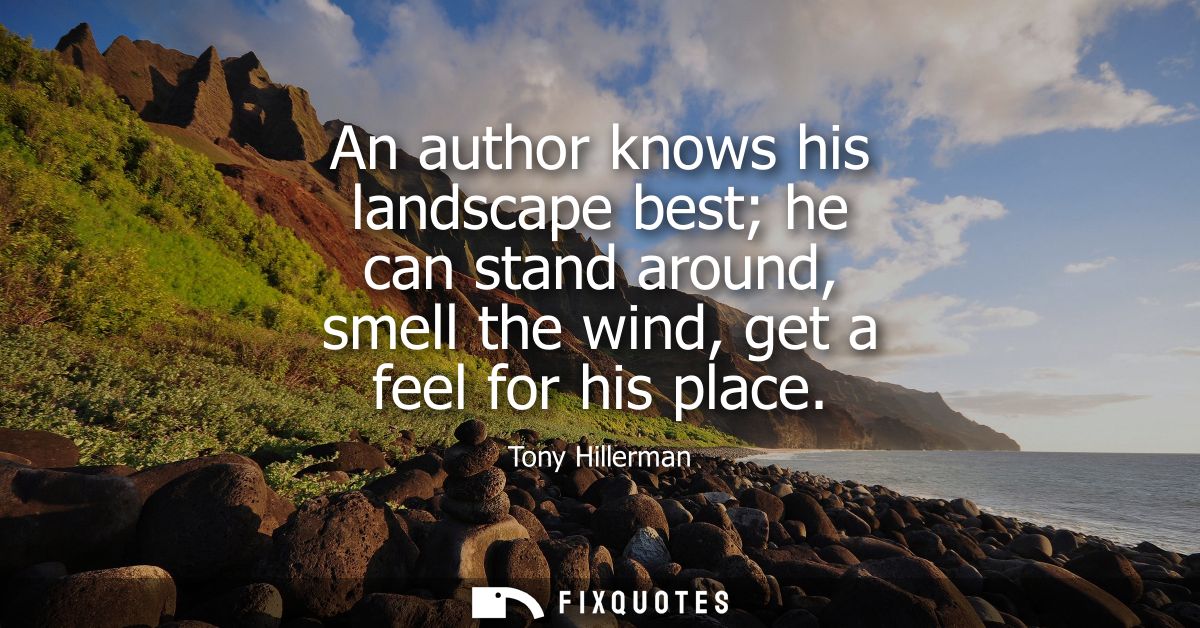 An author knows his landscape best he can stand around, smell the wind, get a feel for his place - Tony Hillerman
