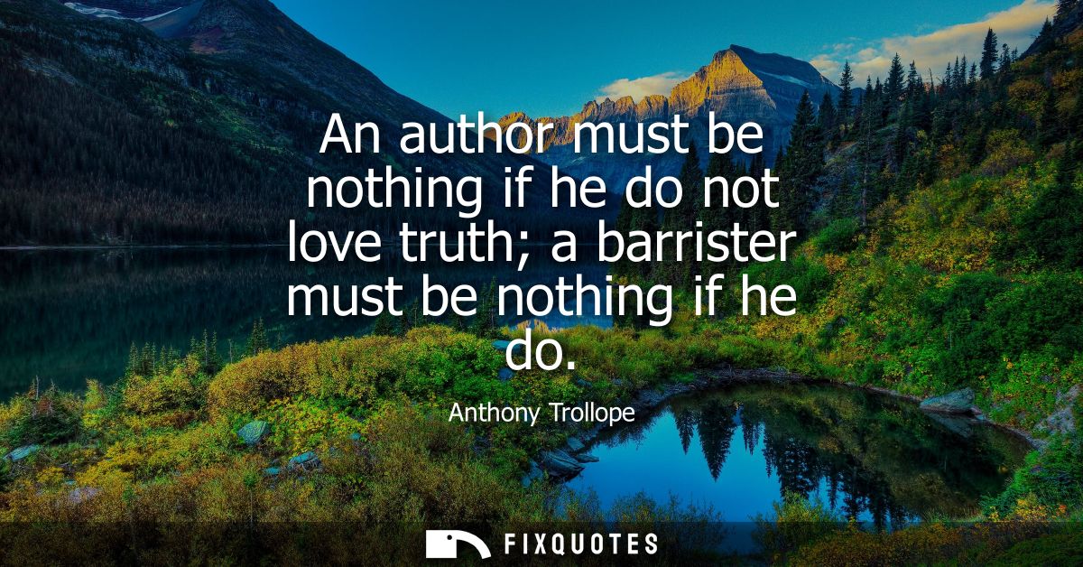 An author must be nothing if he do not love truth a barrister must be nothing if he do