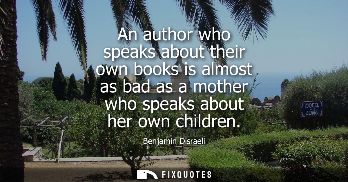 An author who speaks about their own books is almost as bad as a mother who speaks about her own children