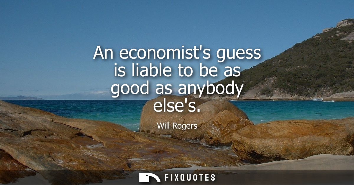 An economists guess is liable to be as good as anybody elses