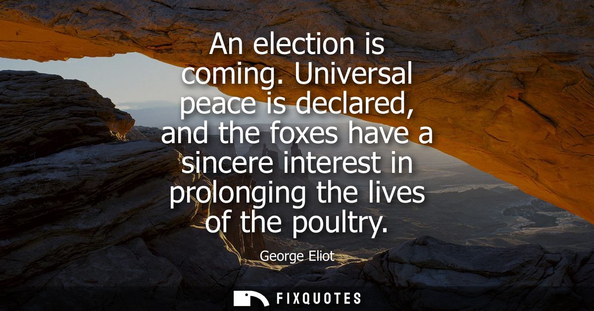 An election is coming. Universal peace is declared, and the foxes have a sincere interest in prolonging the lives of the