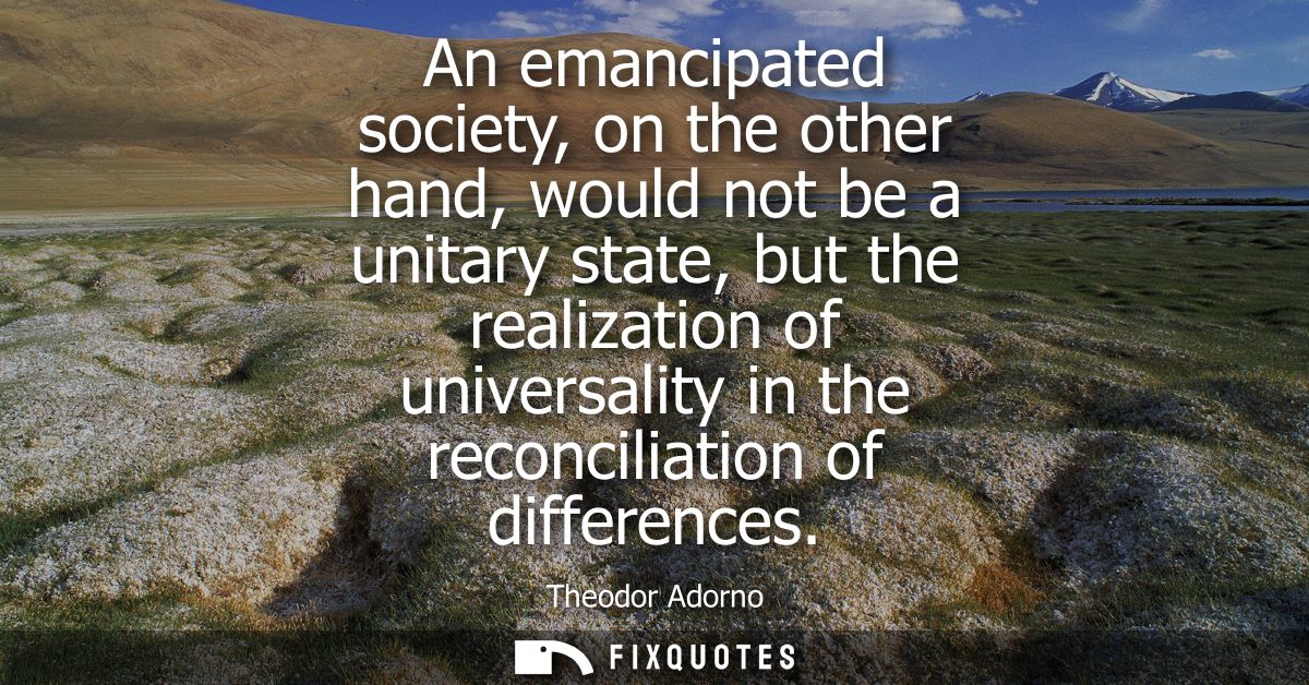 An emancipated society, on the other hand, would not be a unitary state, but the realization of universality in the reco