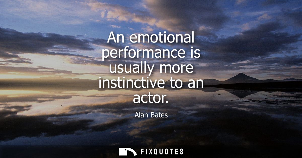 An emotional performance is usually more instinctive to an actor
