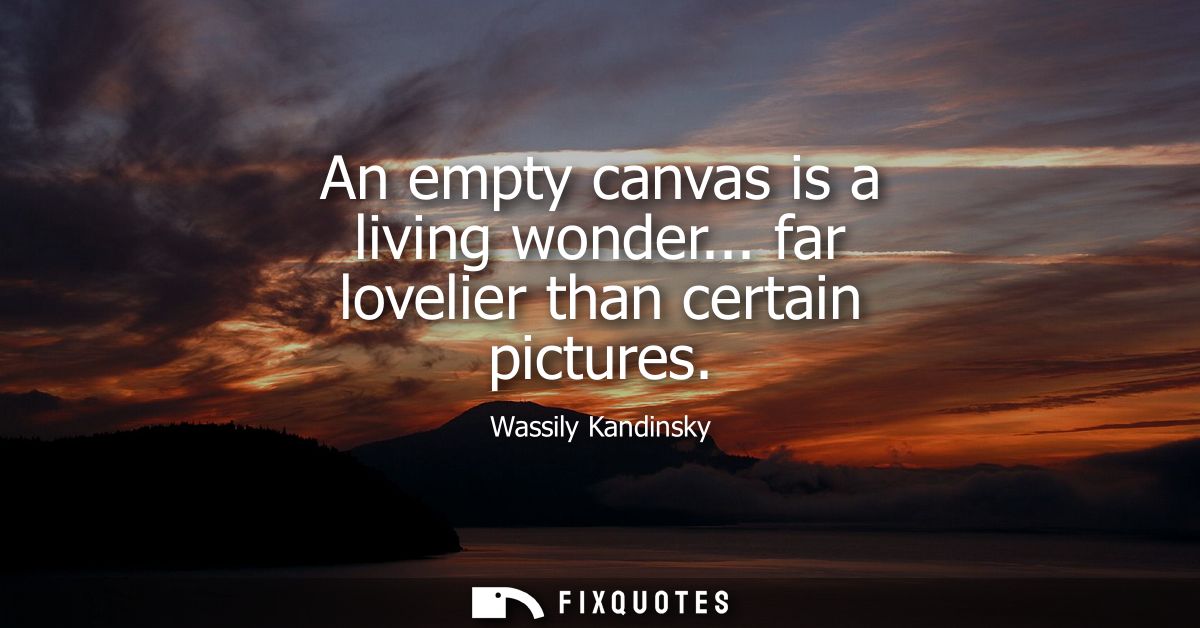 An empty canvas is a living wonder... far lovelier than certain pictures