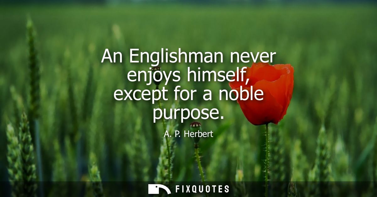An Englishman never enjoys himself, except for a noble purpose